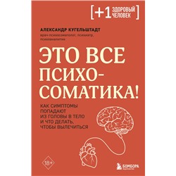 Эксмо Александр Кугельштадт "Это все психосоматика! Как симптомы попадают из головы в тело и что делать, чтобы вылечиться"
