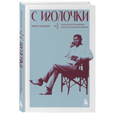 Эксмо Никита Оводков "С иголочки. Мужской костюм времен заката Российской империи"