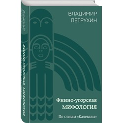 Эксмо Владимир Петрухин "Финно-угорская мифология. По следам «Калевалы»"