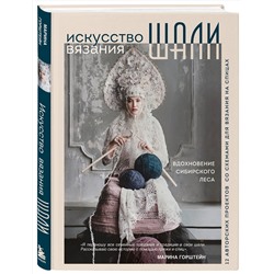 Эксмо Марина Горштейн "Искусство вязания ШАЛИ. Вдохновение сибирского леса. 12 авторских проектов со схемами для вязания на спицах"