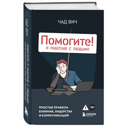 Эксмо Чад Вич "Помогите! Я работаю с людьми. Простые правила влияния, лидерства и коммуникаций"