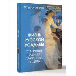 АСТ Татьяна Вязова "Жизнь русской усадьбы. Старинные традиции, праздники, рецепты"