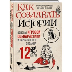 Эксмо Наталья Андрианова, Светлана Яковлева "Как создавать истории. Основы игровой сценаристики и нарративного дизайна за 12 шагов"