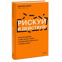 Эксмо Дариус Фору "Рискуй и действуй! 45 мозгоправок, чтобы унять страхи и продолжать двигаться к своим целям"