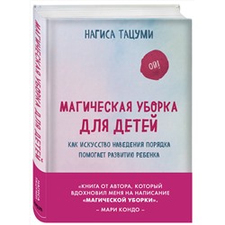 Эксмо Нагиса Тацуми "Магическая уборка для детей. Как искусство наведения порядка помогает развитию ребенка"