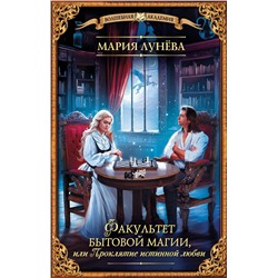 385303 АСТ Мария Лунёва "Факультет бытовой магии, или Проклятие истинной любви"