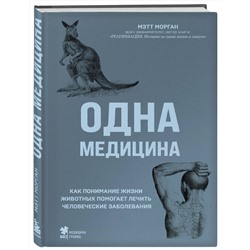 Эксмо Мэтт Морган "Одна медицина. Как понимание жизни животных помогает лечить человеческие заболевания"