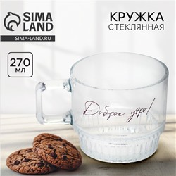 Кружка стеклянная «Доброе утро!», 270 мл