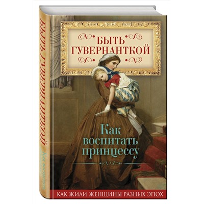 Эксмо Первушина Е.В., сост. "Быть гувернанткой. Как воспитать принцессу"