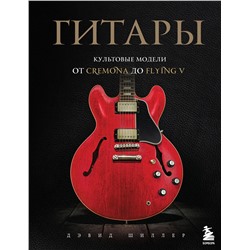 Эксмо Дэвид Шиллер "Гитары. Культовые модели от Cremona до Flying V"