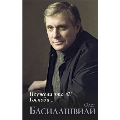 АСТ Басилашвили О.В. "Неужели это я?! Господи..."