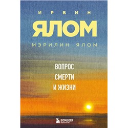 Эксмо Ирвин Ялом, Мэрилин Ялом "Вопрос смерти и жизни"