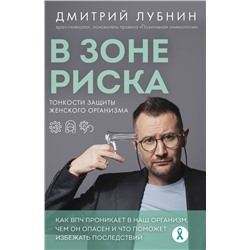 Эксмо Дмитрий Лубнин "В зоне риска. Тонкости защиты женского организма. Как ВПЧ проникает в наш организм, чем он опасен и что поможет избежать последствий (новое оформление)"