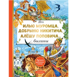 АСТ Пересказ И. Карнауховой "Про Илью Муромца, Добрыню Никитича, Алёшу Поповича..."