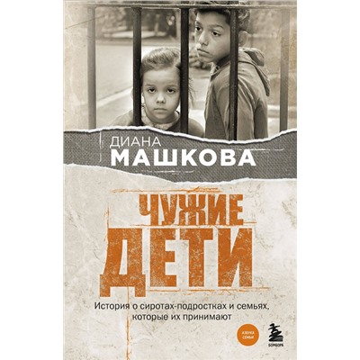 485561 Эксмо Диана Машкова "Чужие дети. История о сиротах-подростках и семьях, которые их принимают"