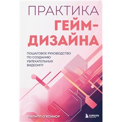 Эксмо Филипп О'Коннор "Практика гейм-дизайна. Пошаговое руководство по созданию увлекательных видеоигр"