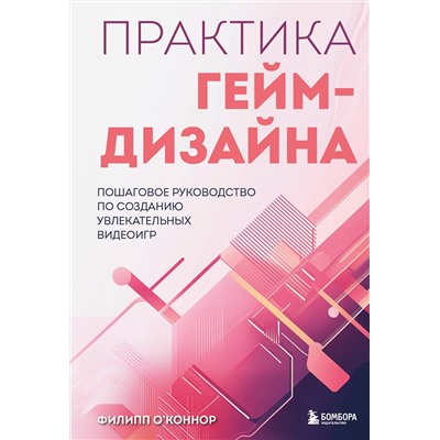 Эксмо Филипп О'Коннор "Практика гейм-дизайна. Пошаговое руководство по созданию увлекательных видеоигр"