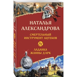 Эксмо Наталья Александрова "Смертельный инструмент ацтеков. Ладанка Жанны д'Арк"