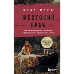 Эксмо Ника Марш "Жестокий брак. Как мы влюблялись, женились и ревновали на протяжении веков"