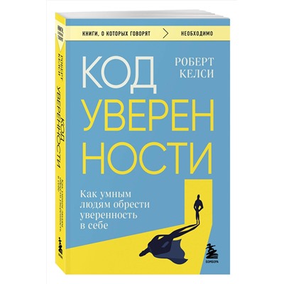 Эксмо Роберт Келси "Код уверенности. Как умным людям обрести уверенность в себе"