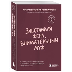 Эксмо Милан Еркович, Кей Еркович "Заботливая жена, внимательный муж. Как определить свой тип привязанности и создать счастливый союз на всю жизнь"