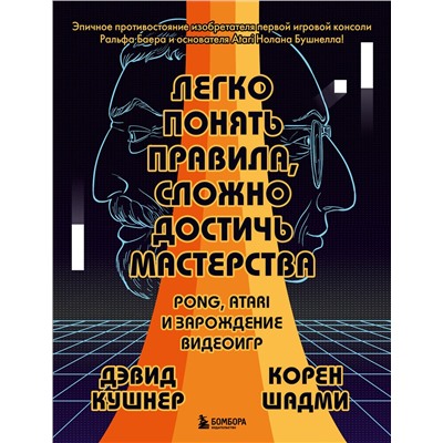 Эксмо Дэвид Кушнер, Корен Шадми "Легко понять правила, сложно достичь мастерства. Pong, Atari и зарождение видеоигр"
