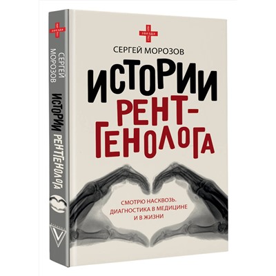 АСТ Сергей Морозов "Истории рентгенолога. Смотрю насквозь: диагностика в медицине и в жизни."