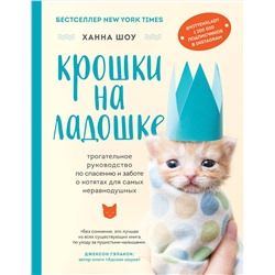 Эксмо Ханна Шоу "Крошки на ладошке. Трогательное руководство по спасению и заботе о котятах для самых неравнодушных"