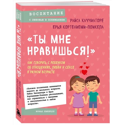 Эксмо Райса Каччиаторе, Ерья Кортениеми-Поикела "Ты мне нравишься!» Как говорить с ребенком об отношениях, любви и сексе в разном возрасте"
