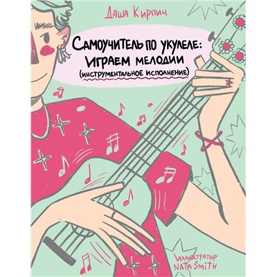 Эксмо Даша Кирпич "Самоучитель по укулеле: играем мелодии (инструментальное исполнение)"