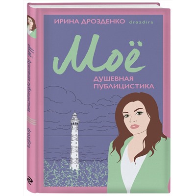 Эксмо Ирина Дрозденко "Моё. Душевная публицистика"