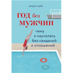 Эксмо Кэтрин Грэй "Год без мужчин. Чему я научилась без свиданий и отношений"