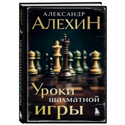 Эксмо Александр Алехин "Александр Алехин. Уроки шахматной игры (3-е изд.) (новое оформление)"