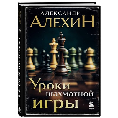 Эксмо Александр Алехин "Александр Алехин. Уроки шахматной игры (3-е изд.) (новое оформление)"