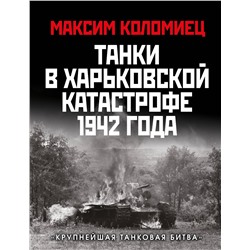 Эксмо Максим Коломиец "Танки в Харьковской катастрофе 1942 года. «Крупнейшая танковая битва»"