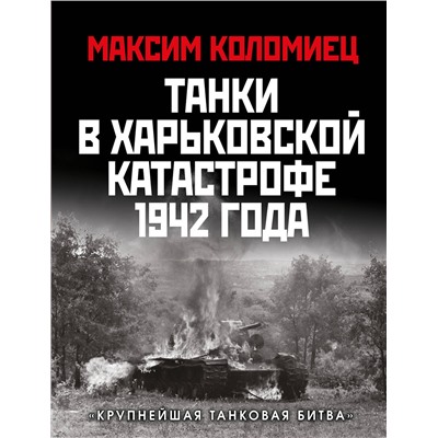 Эксмо Максим Коломиец "Танки в Харьковской катастрофе 1942 года. «Крупнейшая танковая битва»"