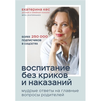 Эксмо Екатерина Кес "Воспитание без криков и наказаний. Мудрые ответы на главные вопросы родителей"