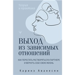 АСТ Каринэ Аванесян "Выход из зависимых отношений. Как перестать растворяться в партнере и вернуть себе свою жизнь. Теория и практика"