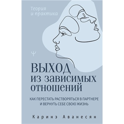 АСТ Каринэ Аванесян "Выход из зависимых отношений. Как перестать растворяться в партнере и вернуть себе свою жизнь. Теория и практика"