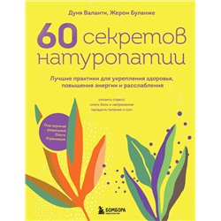 Эксмо Дуня Валанти, Жером Буланже "60 секретов натуропатии. Лучшие практики для укрепления здоровья, повышения энергии и расслабления"