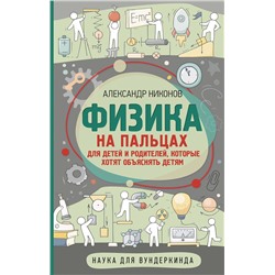 АСТ Никонов А.П. "Физика на пальцах. Для детей и родителей, которые хотят объяснять детям"