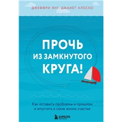 Эксмо Джеффри Янг, Джанет Клоско "Прочь из замкнутого круга! Как оставить проблемы в прошлом и впустить в свою жизнь счастье"