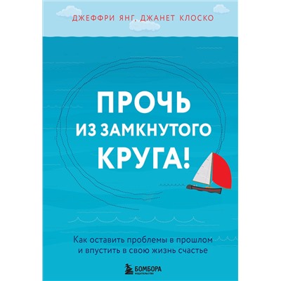 Эксмо Джеффри Янг, Джанет Клоско "Прочь из замкнутого круга! Как оставить проблемы в прошлом и впустить в свою жизнь счастье"
