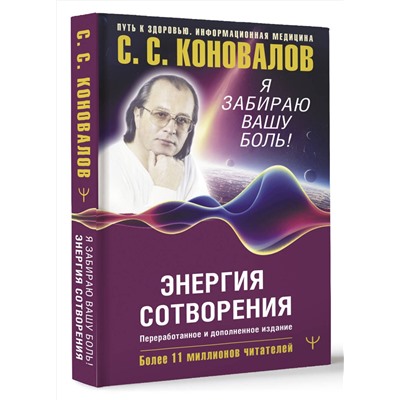 АСТ Сергей Сергеевич Коновалов , Елена Николаевна Богатырева "Энергия Сотворения. Я забираю вашу боль! Слово о Докторе. Переработанное и дополненное издание"