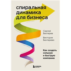 Эксмо Сергей Бехтерев, Виктория Бехтерева "Спиральная динамика для бизнеса. Как создать сильную и быструю компанию"