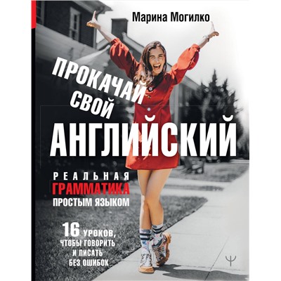 АСТ Марина Могилко "Прокачай свой английский. Реальная грамматика простым языком.16 уроков, чтобы говорить и писать без ошибок"
