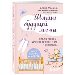 Эксмо Елена Манина "Шопинг будущей мамы. Гид по товарам для новорожденного и родителей"
