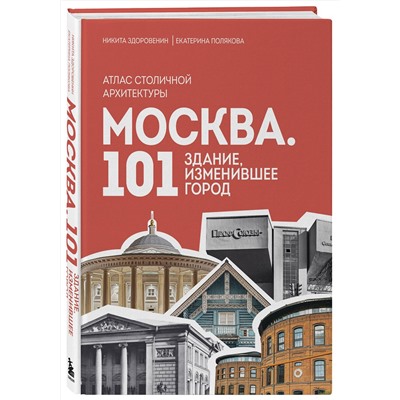 Эксмо Никита Здоровенин, Екатерина Полякова "Москва: 101 здание, изменившее город. Атлас столичной архитектуры"