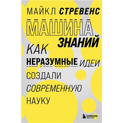 Эксмо Майкл Стревенс "Машина знаний: как неразумные идеи создали современную науку"