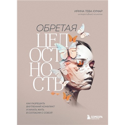 Эксмо Ирина Тева Кумар "Обретая целостность. Как разрешить внутренний конфликт и начать жить в согласии с собой"